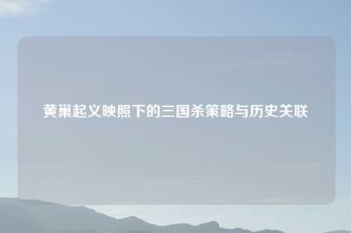 黄巢起义映照下的三国杀策略与历史关联