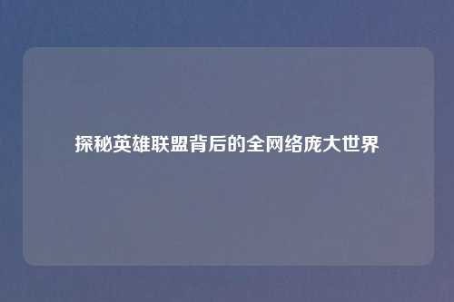 探秘英雄联盟背后的全网络庞大世界