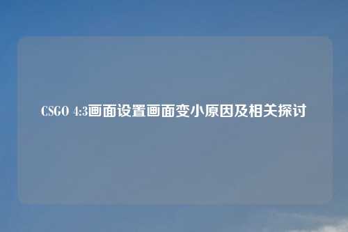 CSGO 4:3画面设置画面变小原因及相关探讨