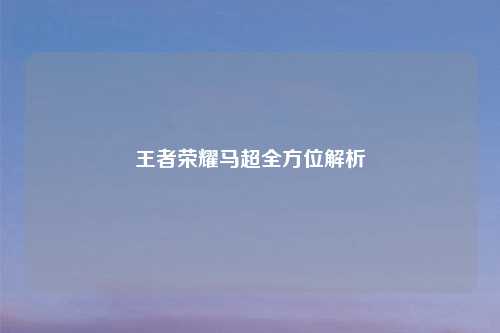 王者荣耀马超全方位解析