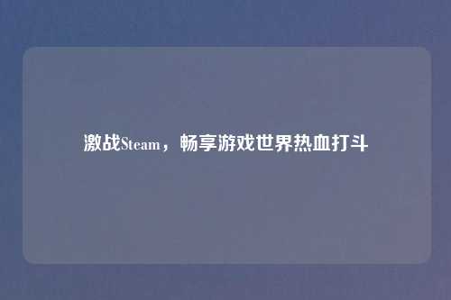 激战Steam，畅享游戏世界热血打斗