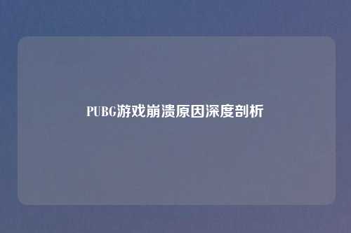 PUBG游戏崩溃原因深度剖析