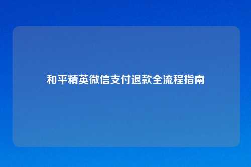 和平精英微信支付退款全流程指南