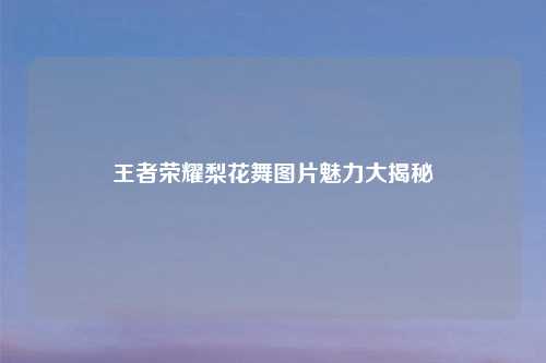 王者荣耀梨花舞图片魅力大揭秘