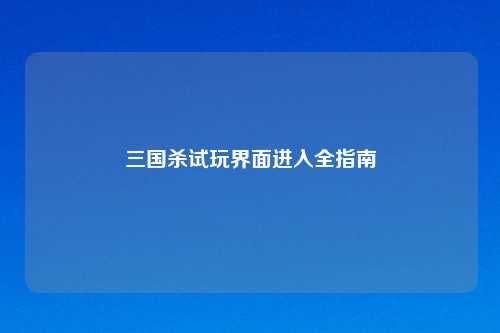 三国杀试玩界面进入全指南