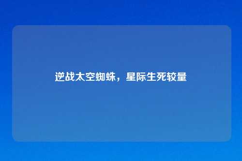 逆战太空蜘蛛，星际生死较量