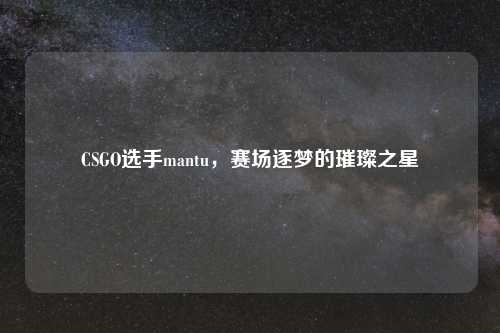 CSGO选手mantu，赛场逐梦的璀璨之星