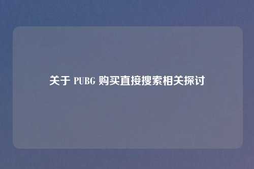 关于 PUBG 购买直接搜索相关探讨