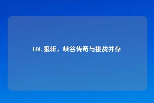 LOL 狼斩，峡谷传奇与挑战并存