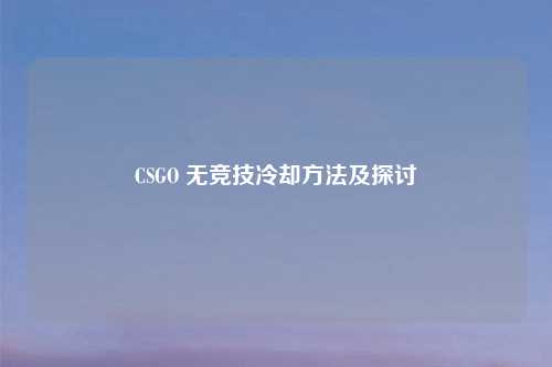 CSGO 无竞技冷却方法及探讨