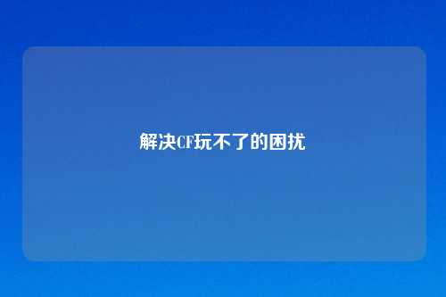 解决CF玩不了的困扰