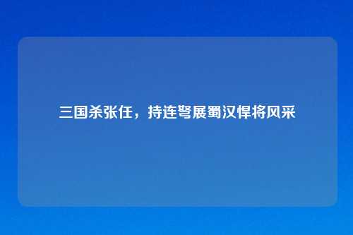 三国杀张任，持连弩展蜀汉悍将风采
