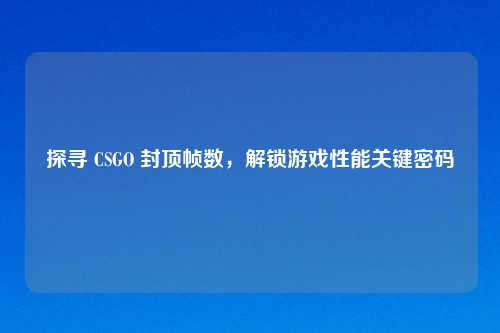 探寻 CSGO 封顶帧数，解锁游戏性能关键密码