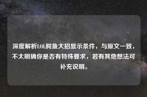 深度解析LOL鳄鱼大招显示条件,与原文一致,不太明确你是否有特殊要求,若有其他想法可补充说明。