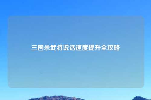 三国杀武将说话速度提升全攻略