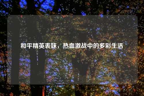 和平精英表妹，热血激战中的多彩生活