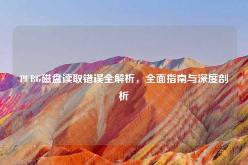 PUBG磁盘读取错误全解析，全面指南与深度剖析