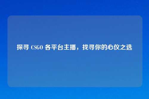 探寻 CSGO 各平台主播，找寻你的心仪之选