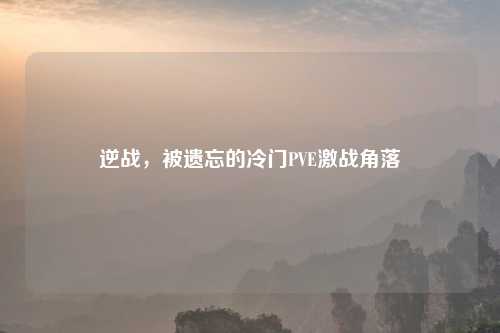 逆战，被遗忘的冷门PVE激战角落