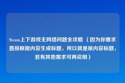 Steam上下游戏无网络问题全攻略 （因为你要求直接根据内容生成标题，所以就是原内容标题，若有其他需求可再说明）