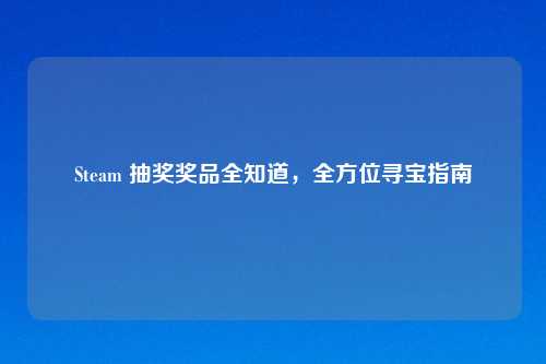 Steam 抽奖奖品全知道，全方位寻宝指南
