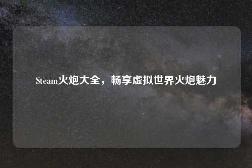 Steam火炮大全，畅享虚拟世界火炮魅力