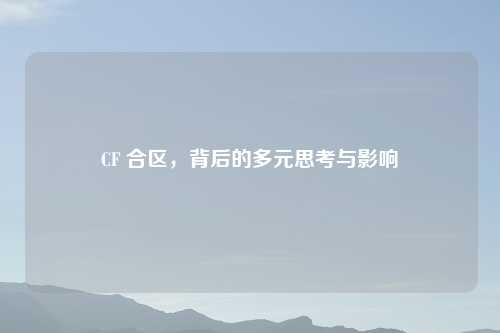 CF 合区，背后的多元思考与影响