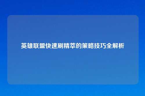 英雄联盟快速刷精萃的策略技巧全解析