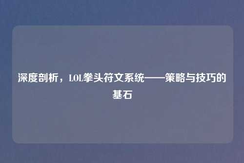 深度剖析，LOL拳头符文系统——策略与技巧的基石