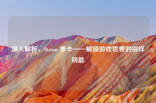深入解析，Steam 季卡——解锁游戏世界的别样钥匙