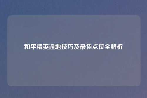 和平精英遁地技巧及最佳点位全解析