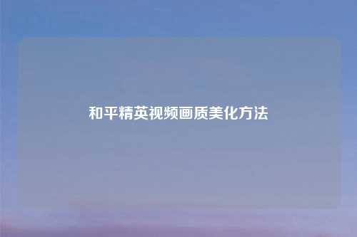 和平精英视频画质美化方法