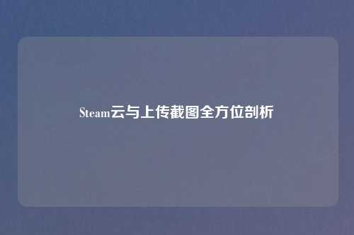 Steam云与上传截图全方位剖析