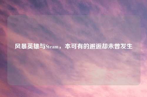 风暴英雄与Steam，本可有的邂逅却未曾发生