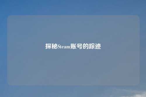 探秘Steam账号的踪迹