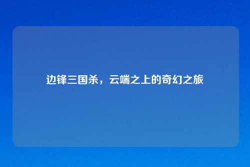 边锋三国杀，云端之上的奇幻之旅