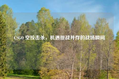 CSGO 空投击杀，机遇挑战并存的战场瞬间