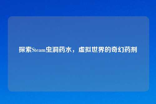 探索Steam虫洞药水，虚拟世界的奇幻药剂