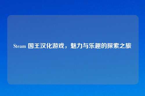 Steam 国王汉化游戏，魅力与乐趣的探索之旅