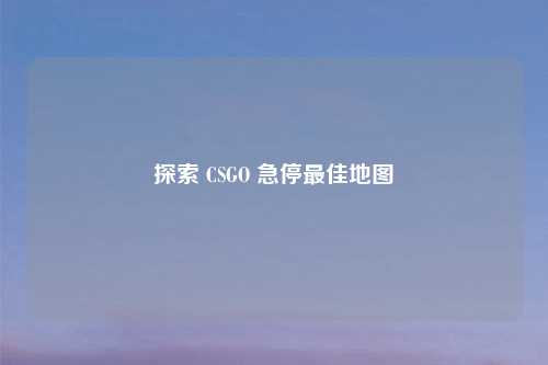 探索 CSGO 急停最佳地图