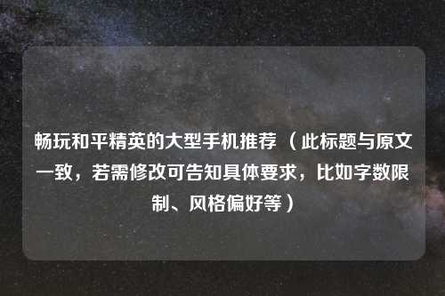 畅玩和平精英的大型手机推荐 （此标题与原文一致，若需修改可告知具体要求，比如字数限制、风格偏好等）
