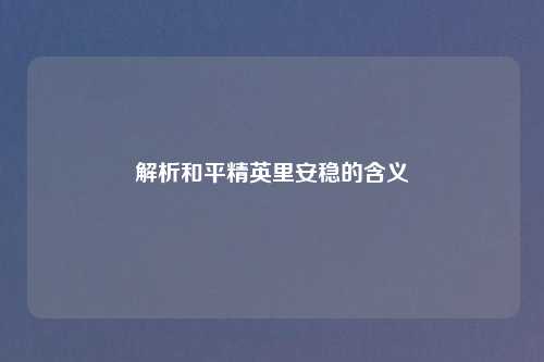 解析和平精英里安稳的含义
