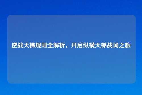 逆战天梯规则全解析，开启纵横天梯战场之旅