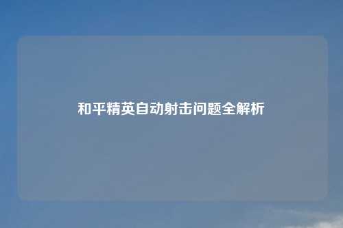 和平精英自动射击问题全解析