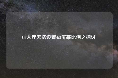 CF大厅无法设置4:3屏幕比例之探讨