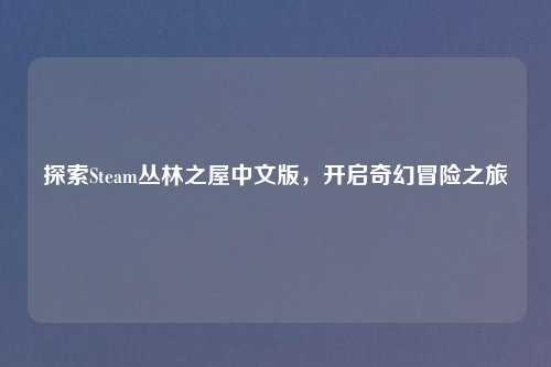 探索Steam丛林之屋中文版，开启奇幻冒险之旅