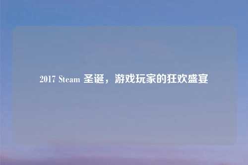 2017 Steam 圣诞，游戏玩家的狂欢盛宴