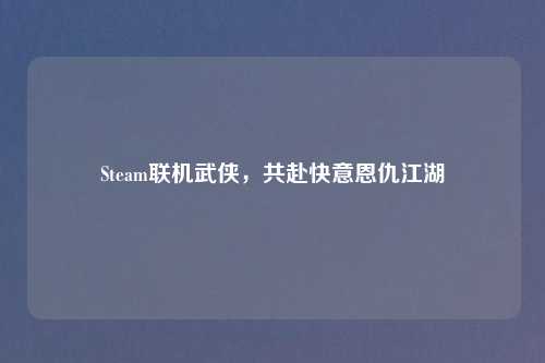 Steam联机武侠，共赴快意恩仇江湖