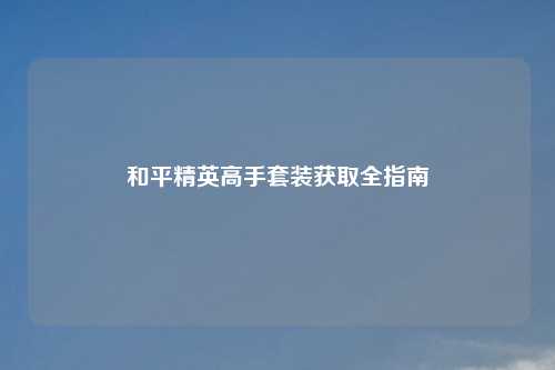 和平精英高手套装获取全指南