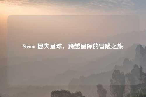 Steam 迷失星球，跨越星际的冒险之旅